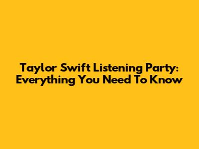 Taylor Swift Listening Party: Everything You Need To Know