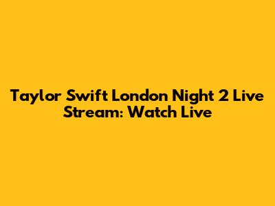 Taylor Swift London Night 2 Live Stream: Watch Live
