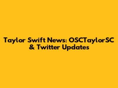 Taylor Swift News: OSCTaylorSC & Twitter Updates