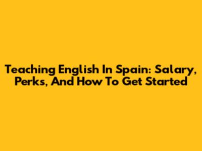 Teaching English In Spain: Salary, Perks, And How To Get Started