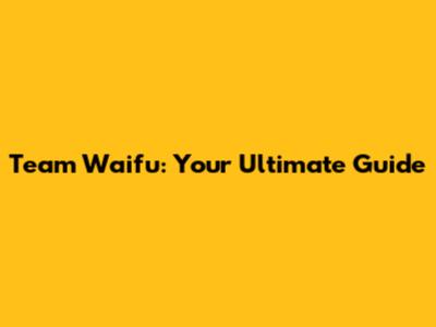 Team Waifu: Your Ultimate Guide