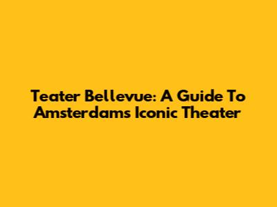Teater Bellevue: A Guide To Amsterdam's Iconic Theater