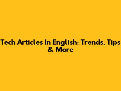 Tech Articles In English: Trends, Tips & More