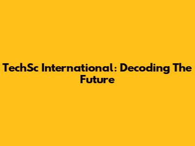 TechSc International: Decoding The Future