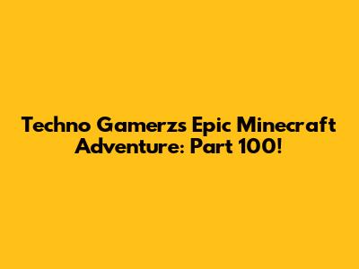 Techno Gamerz's Epic Minecraft Adventure: Part 100!