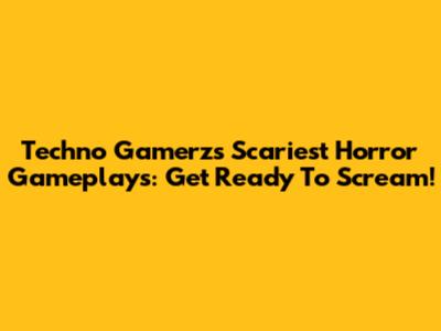 Techno Gamerz's Scariest Horror Gameplays: Get Ready To Scream!