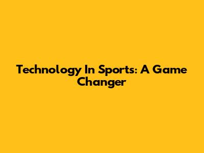 Technology In Sports: A Game Changer
