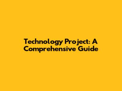Technology Project: A Comprehensive Guide