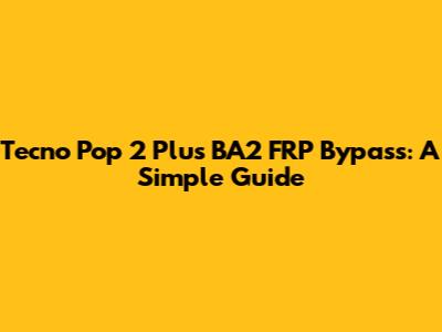 Tecno Pop 2 Plus BA2 FRP Bypass: A Simple Guide