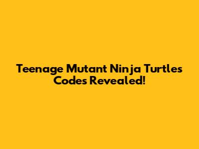 Teenage Mutant Ninja Turtles Codes Revealed!