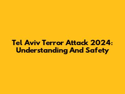 Tel Aviv Terror Attack 2024: Understanding And Safety
