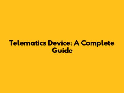 Telematics Device: A Complete Guide