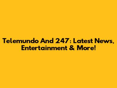 Telemundo And 247: Latest News, Entertainment & More!