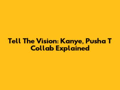 Tell The Vision: Kanye, Pusha T Collab Explained