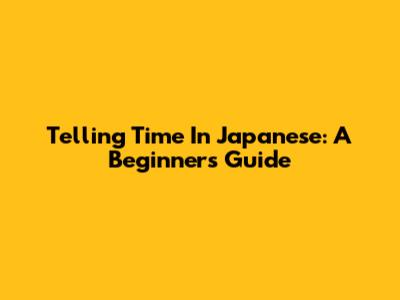 Telling Time In Japanese: A Beginner's Guide