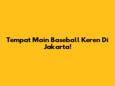 Tempat Main Baseball Keren Di Jakarta!