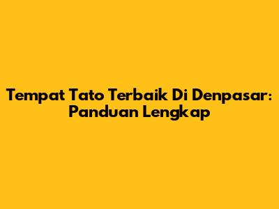 Tempat Tato Terbaik Di Denpasar: Panduan Lengkap