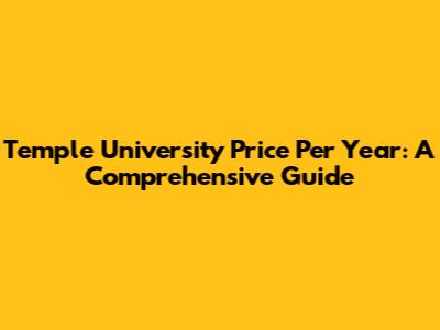 Temple University Price Per Year: A Comprehensive Guide