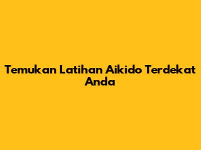 Temukan Latihan Aikido Terdekat Anda