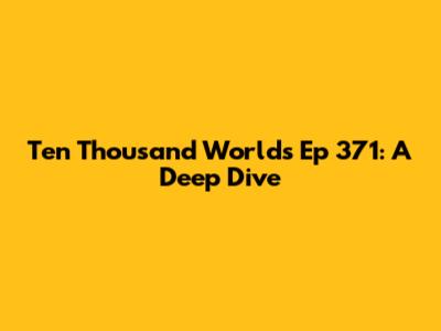 Ten Thousand Worlds Ep 371: A Deep Dive