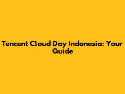 Tencent Cloud Day Indonesia: Your Guide