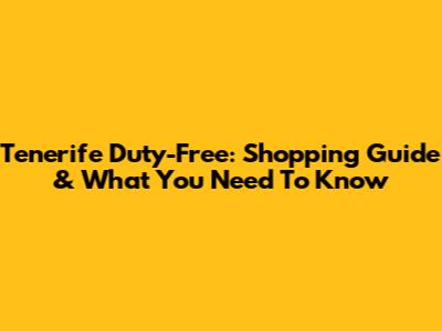 Tenerife Duty-Free: Shopping Guide & What You Need To Know
