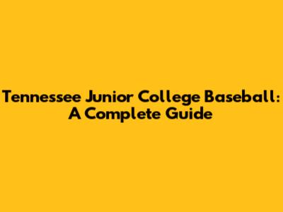 Tennessee Junior College Baseball: A Complete Guide