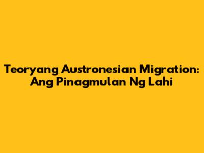 Teoryang Austronesian Migration: Ang Pinagmulan Ng Lahi