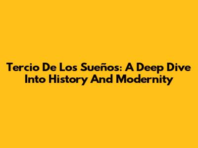 Tercio De Los Sueños: A Deep Dive Into History And Modernity