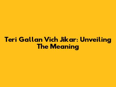 Teri Gallan Vich Jikar: Unveiling The Meaning