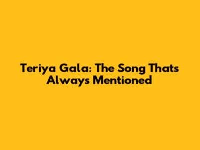Teriya Gala: The Song That's Always Mentioned