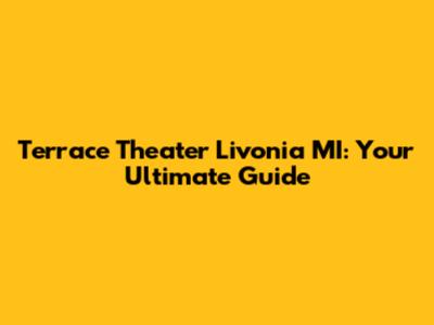 Terrace Theater Livonia MI: Your Ultimate Guide