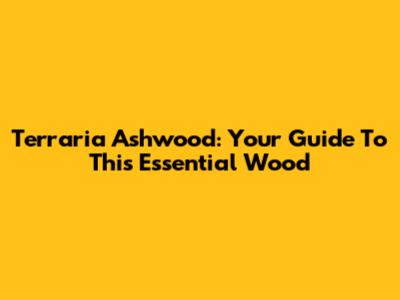 Terraria Ashwood: Your Guide To This Essential Wood
