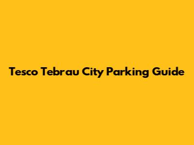 Tesco Tebrau City Parking Guide