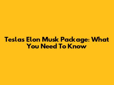 Tesla's Elon Musk Package: What You Need To Know