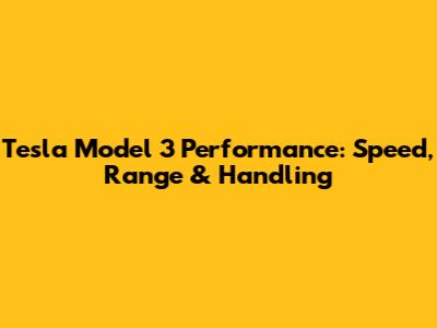 Tesla Model 3 Performance: Speed, Range & Handling