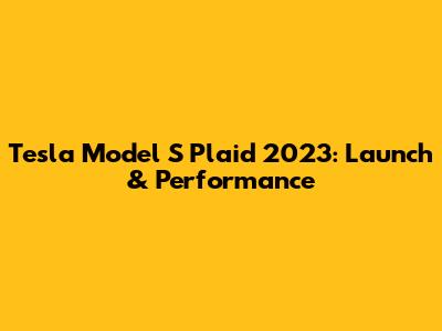 Tesla Model S Plaid 2023: Launch & Performance