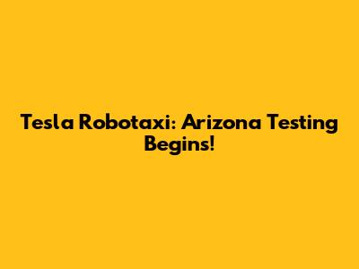 Tesla Robotaxi: Arizona Testing Begins!