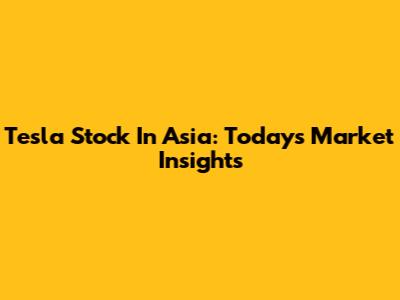 Tesla Stock In Asia: Today's Market Insights