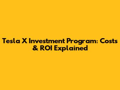 Tesla X Investment Program: Costs & ROI Explained