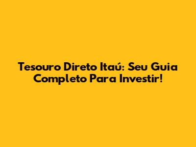 Tesouro Direto Itaú: Seu Guia Completo Para Investir!