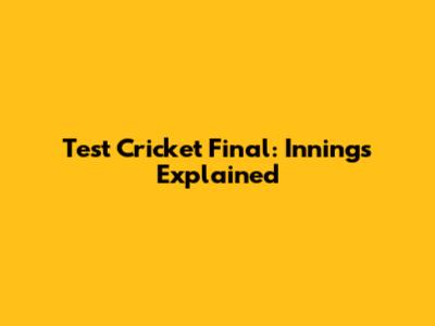 Test Cricket Final: Innings Explained