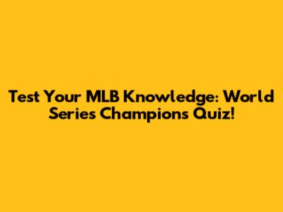 Test Your MLB Knowledge: World Series Champions Quiz!