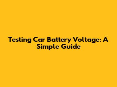 Testing Car Battery Voltage: A Simple Guide