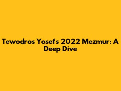 Tewodros Yosef's 2022 Mezmur: A Deep Dive