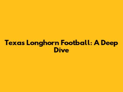 Texas Longhorn Football: A Deep Dive