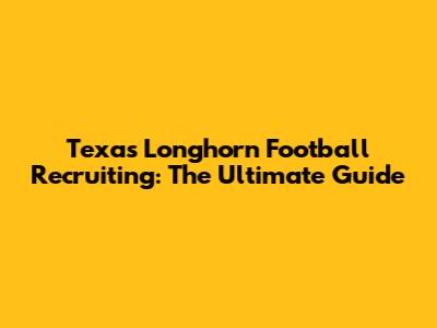Texas Longhorn Football Recruiting: The Ultimate Guide