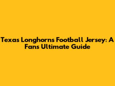 Texas Longhorns Football Jersey: A Fan's Ultimate Guide