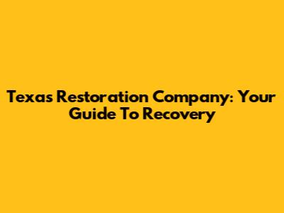 Texas Restoration Company: Your Guide To Recovery