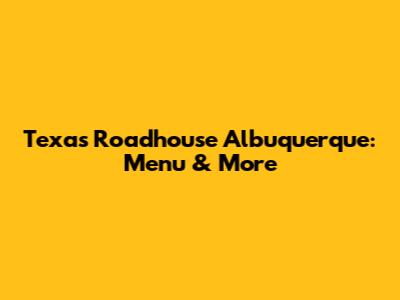 Texas Roadhouse Albuquerque: Menu & More